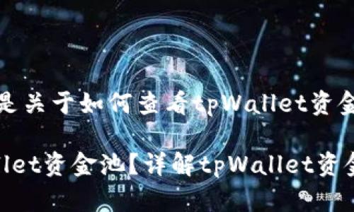 当然可以！下面是关于如何查看tpWallet资金池的一些信息。

如何查看tpWallet资金池？详解tpWallet资金池查询步骤