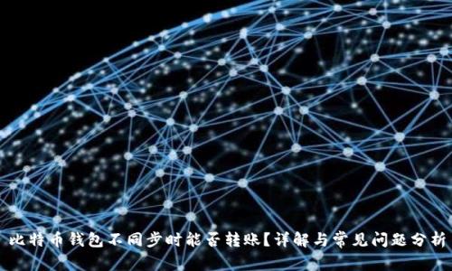 比特币钱包不同步时能否转账？详解与常见问题分析