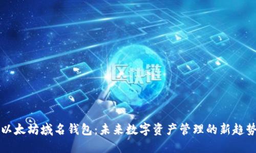 以太坊域名钱包：未来数字资产管理的新趋势