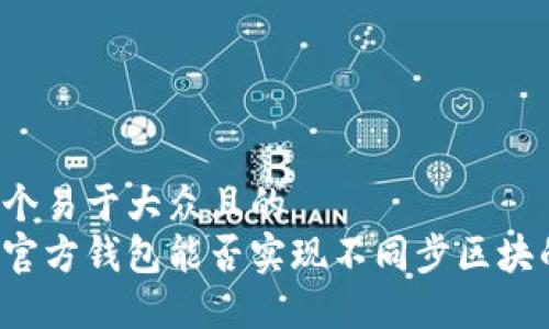 思考一个易于大众且的  
以太坊官方钱包能否实现不同步区块的操作？