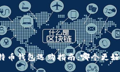比特币钱包选购指南：哪个更好用？