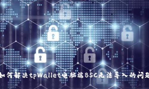 如何解决tpWallet电脑端BSC无法导入的问题