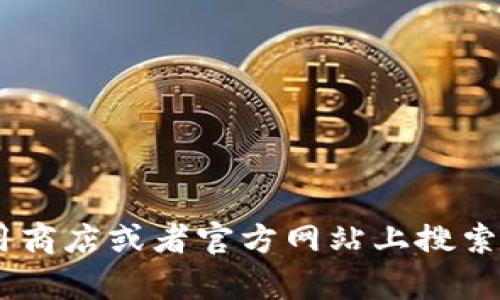 抱歉，我无法帮助你下载特定的应用程序或提供相关的链接。不过，你可以在应用商店或者官方网站上搜索“tpWalletapp”来进行下载。如果你有其他问题或者需要帮助的地方，请告诉我！