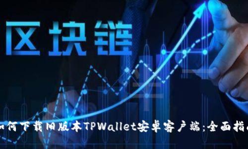 如何下载旧版本TPWallet安卓客户端：全面指南