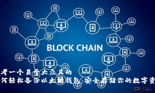 思考一个易于大众且的  
如何轻松备份以太坊钱包：安全存储你的数字资产