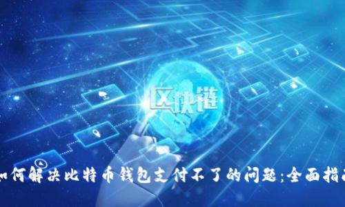 如何解决比特币钱包支付不了的问题：全面指南