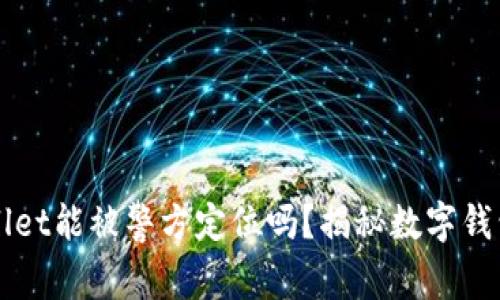 ### tpWallet能被警方定位吗？揭秘数字钱包的隐私特性