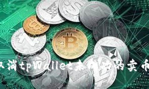 如何取消tpWallet未成功的卖币交易？
