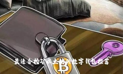 最适合挖矿以太坊的数字钱包推荐