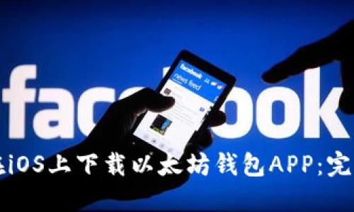 如何在iOS上下载以太坊钱包APP：完整指南