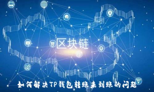   
如何解决TP钱包转账未到账的问题