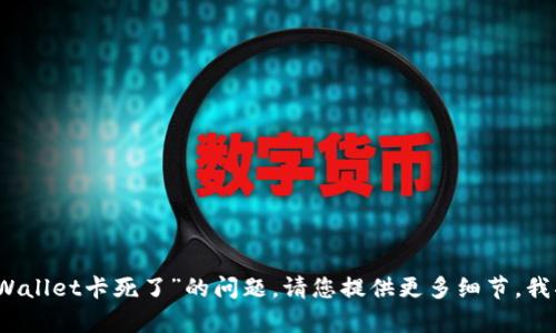 抱歉，关于“tpWallet卡死了”的问题，请您提供更多细节，我将帮助您解决。