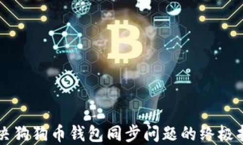 
解决狗狗币钱包同步问题的终极指南