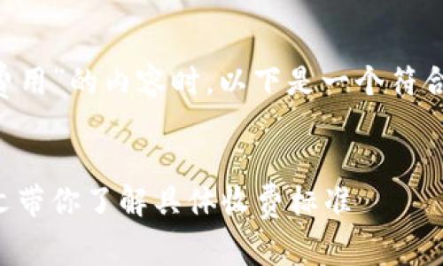 在撰写有关“tpWallet上架费用”的内容时，以下是一个符合  的、关键词以及内容大纲。


tpWallet上架费用详解：一文带你了解具体收费标准