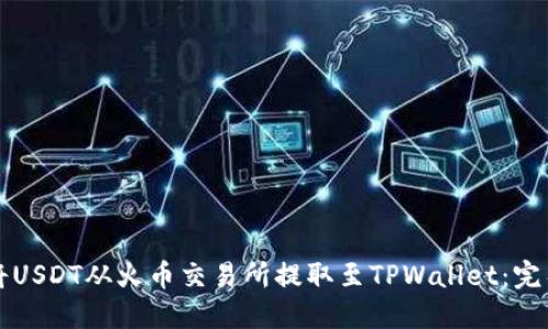 如何将USDT从火币交易所提取至TPWallet：完整指南