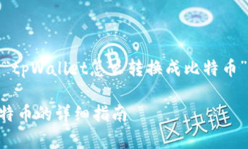 好的，下面是关于“tpWallet怎么转换成比特币”的内容结构更新：

tpWallet转换比特币的详细指南