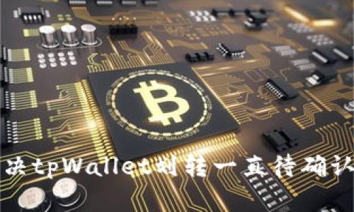 如何解决tpWallet划转一直待确认的问题