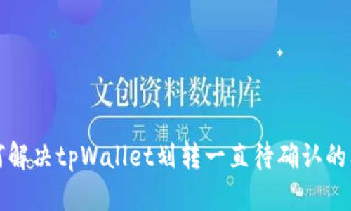 如何解决tpWallet划转一直待确认的问题