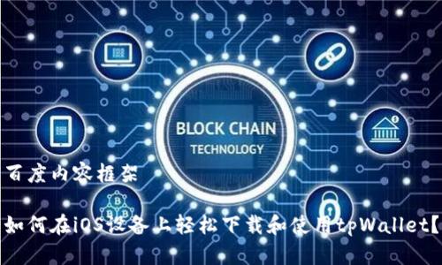 百度内容框架

如何在iOS设备上轻松下载和使用tpWallet？