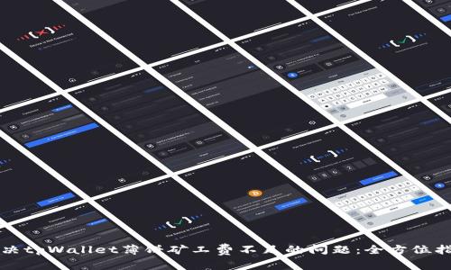 解决tpWallet薄饼矿工费不足的问题：全方位指导