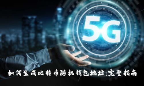 如何生成比特币随机钱包地址：完整指南