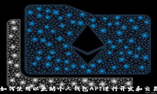   
如何使用以太坊个人钱包API进行开发和交易