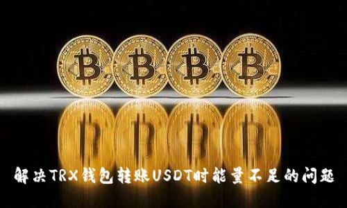 解决TRX钱包转账USDT时能量不足的问题