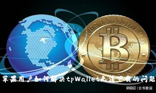 苹果用户如何解决tpWallet无法下载的问题