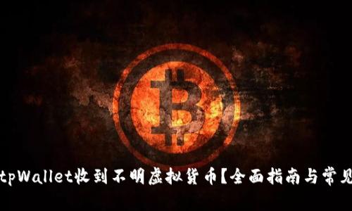 如何处理tpWallet收到不明虚拟货币？全面指南与常见问题解答