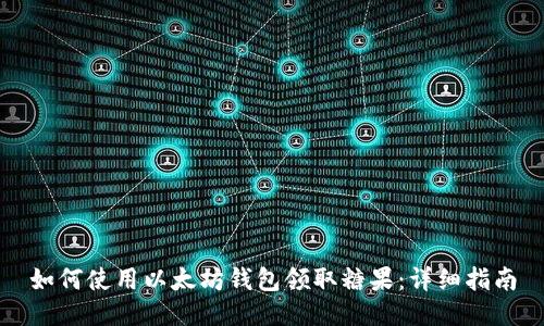 如何使用以太坊钱包领取糖果：详细指南