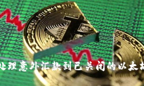 如何处理意外汇款到已关闭的以太坊钱包