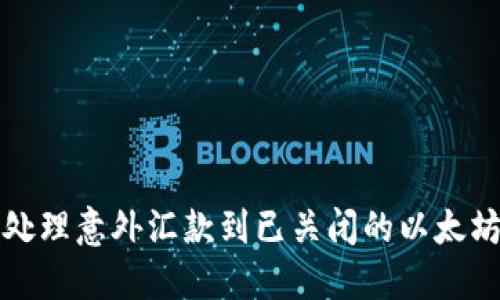 如何处理意外汇款到已关闭的以太坊钱包