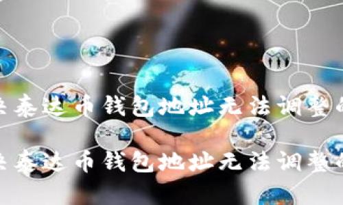 如何解决泰达币钱包地址无法调整的问题？ 

如何解决泰达币钱包地址无法调整的问题？