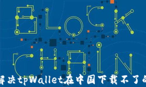 
如何解决tpWallet在中国下载不了的问题