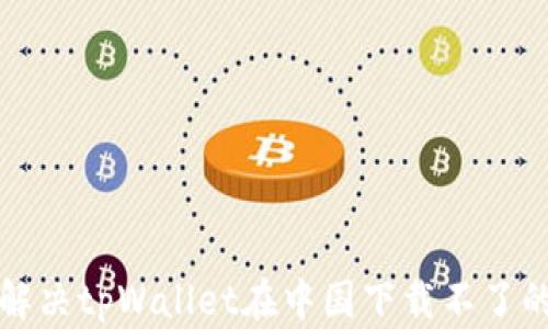 
如何解决tpWallet在中国下载不了的问题