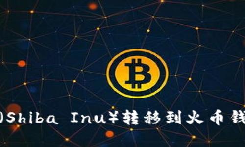 如何将SHIB（Shiba Inu）转移到火币钱包：完整指南