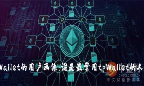 tpWallet的用户画像：谁是最常用tpWallet的人群？