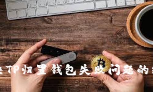 如何解决TP归置钱包失败问题的终极指南
