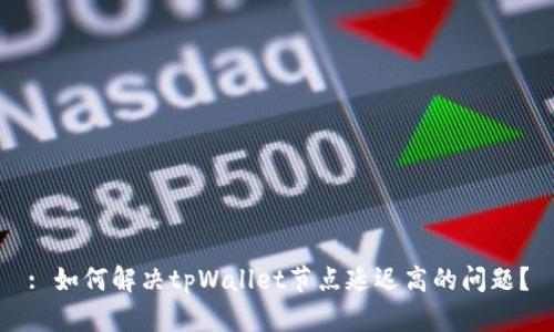 : 如何解决tpWallet节点延迟高的问题？