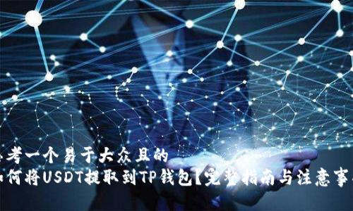 思考一个易于大众且的  
如何将USDT提取到TP钱包？完整指南与注意事项