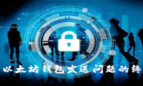 : 解决以太坊钱包发送问题的终极指南
