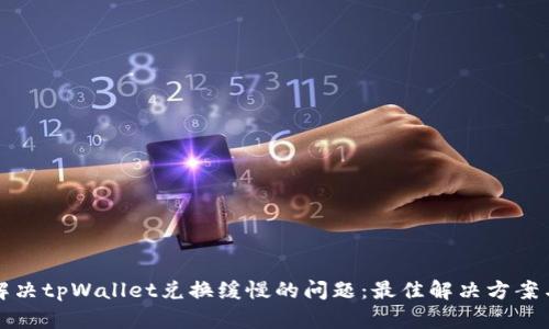 如何解决tpWallet兑换缓慢的问题：最佳解决方案与推荐