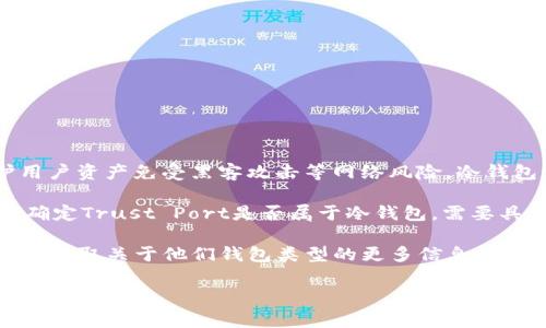 冷钱包是指一种不与互联网直接连接的钱包，通常用于存储加密货币，以保护用户资产免受黑客攻击等网络风险。冷钱包一般可以是硬件设备、纸钱包等，适合长期存储加密资产，而不用于频繁交易。

“TP”在加密货币的上下文中可能指代“Trust Port”，一种加密货币或项目。要确定Trust Port是否属于冷钱包，需要具体检查该项目的特点、功能及其背后的技术实现。

如果TP是指某个特定的加密钱包或平台，最好是查看他们的官方文档或网站，以获取关于他们钱包类型的更多信息。一般而言，冷钱包与热钱包（在线钱包）相对，使用冷钱包的好处在于安全性更高。

如需了解详细信息，可以进一步明确TP的具体指代，以便进行更深入的讨论和分析。
