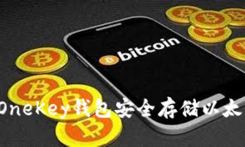 : 如何使用OneKey钱包安全存储以太坊：全面指南