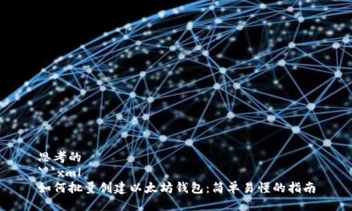 思考的
```xml
如何批量创建以太坊钱包：简单易懂的指南