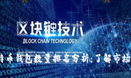 2023年比特币钱包数量排名分析：了解市场的关键趋势