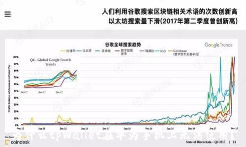   
为什么tpWallet在华为手机上无法使用？