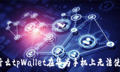   
为什么tpWallet在华为手机上无法使用？