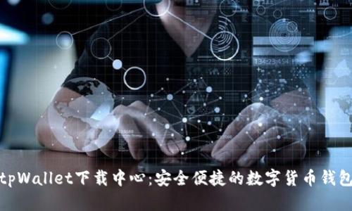 tpWallet下载中心：安全便捷的数字货币钱包