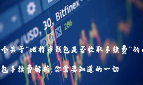 以下是一个关于“比特币钱包是否收取手续费”的内容提纲。

比特币钱包手续费解析：你需要知道的一切
